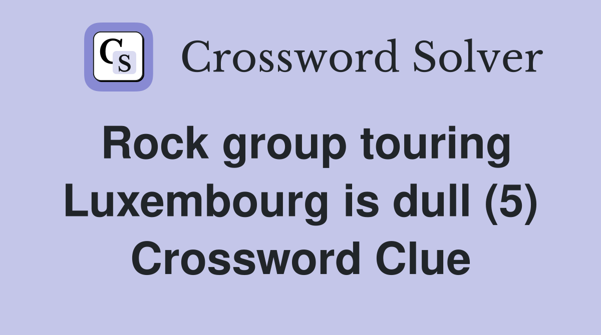 Rock group touring Luxembourg is dull (5) Crossword Clue Answers Crossword Solver